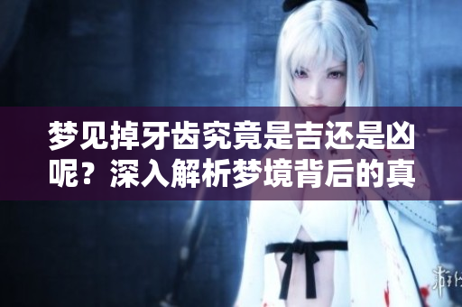 梦见掉牙齿究竟是吉还是凶呢？深入解析梦境背后的真实含义