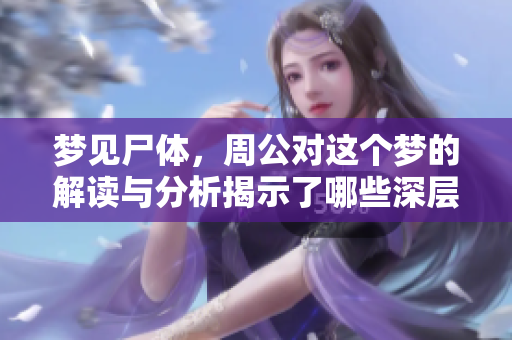 梦见尸体，周公对这个梦的解读与分析揭示了哪些深层含义呢