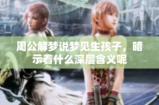 周公解梦说梦见生孩子，暗示着什么深层含义呢