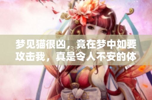 梦见猫很凶，竟在梦中如要攻击我，真是令人不安的体验