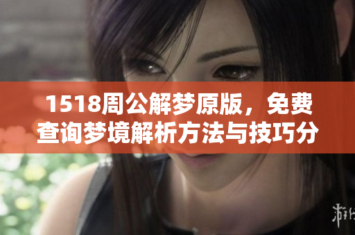 1518周公解梦原版，免费查询梦境解析方法与技巧分享