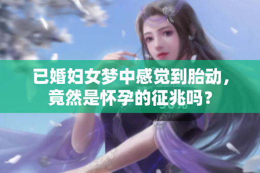 已婚妇女梦中感觉到胎动，竟然是怀孕的征兆吗？