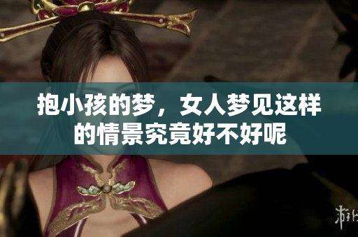 抱小孩的梦，女人梦见这样的情景究竟好不好呢