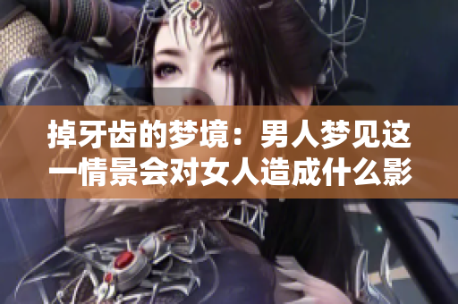 掉牙齿的梦境：男人梦见这一情景会对女人造成什么影响呢