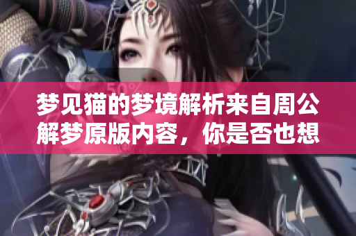 梦见猫的梦境解析来自周公解梦原版内容，你是否也想了解呢
