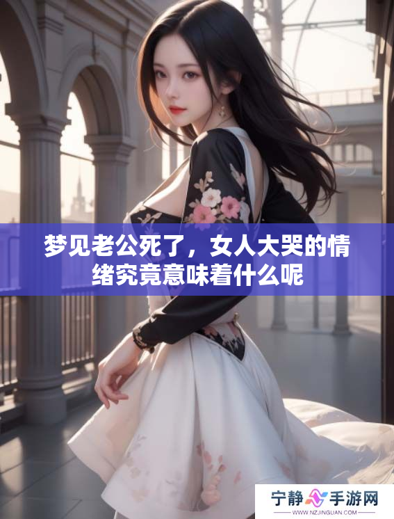 梦见老公死了，女人大哭的情绪究竟意味着什么呢