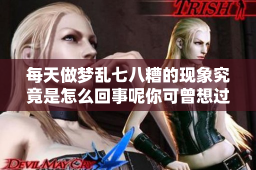 每天做梦乱七八糟的现象究竟是怎么回事呢你可曾想过