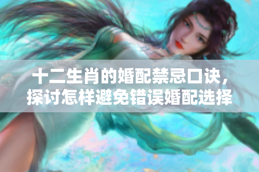 十二生肖的婚配禁忌口诀，探讨怎样避免错误婚配选择