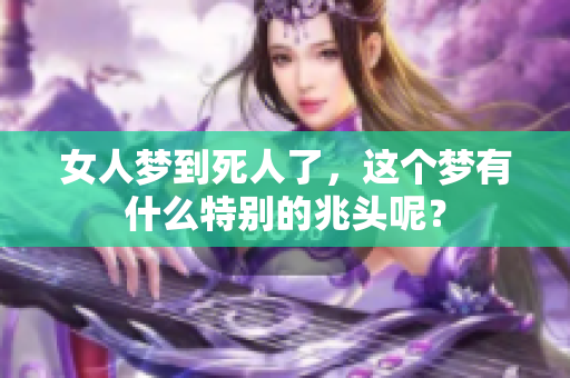 女人梦到死人了，这个梦有什么特别的兆头呢？