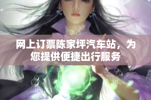 网上订票陈家坪汽车站，为您提供便捷出行服务