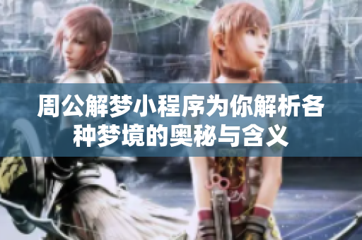 周公解梦小程序为你解析各种梦境的奥秘与含义