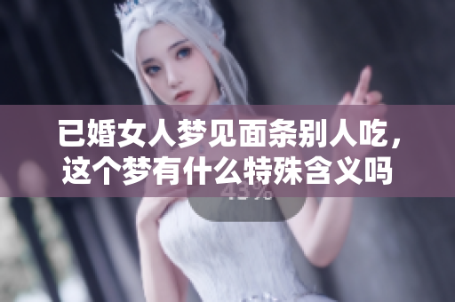 已婚女人梦见面条别人吃，这个梦有什么特殊含义吗