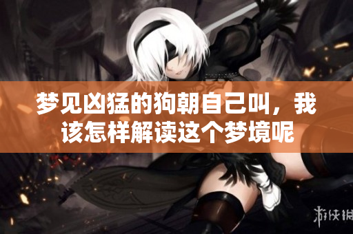 梦见凶猛的狗朝自己叫，我该怎样解读这个梦境呢