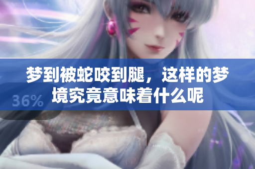梦到被蛇咬到腿，这样的梦境究竟意味着什么呢