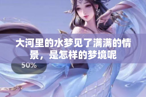 大河里的水梦见了满满的情景，是怎样的梦境呢