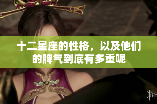 十二星座的性格，以及他们的脾气到底有多重呢