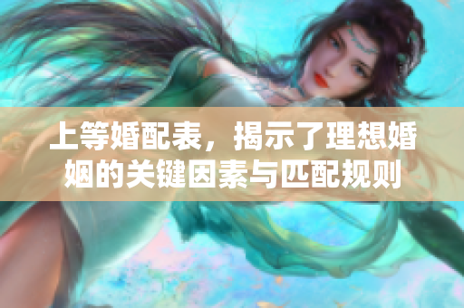 上等婚配表，揭示了理想婚姻的关键因素与匹配规则