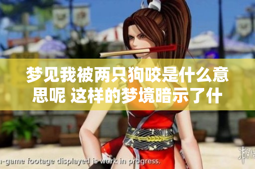 梦见我被两只狗咬是什么意思呢 这样的梦境暗示了什么呢