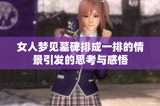 女人梦见墓碑排成一排的情景引发的思考与感悟