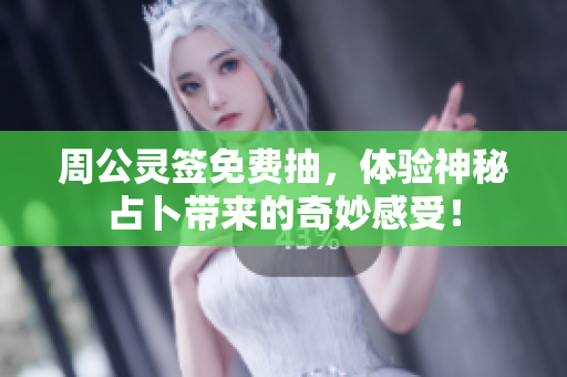 周公灵签免费抽，体验神秘占卜带来的奇妙感受！