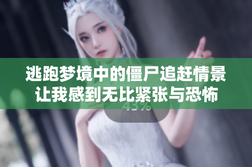 逃跑梦境中的僵尸追赶情景让我感到无比紧张与恐怖