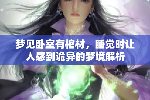 梦见卧室有棺材，睡觉时让人感到诡异的梦境解析