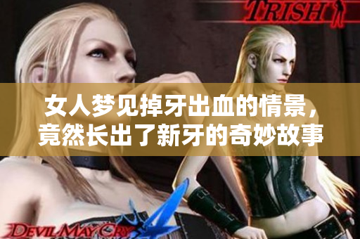 女人梦见掉牙出血的情景，竟然长出了新牙的奇妙故事