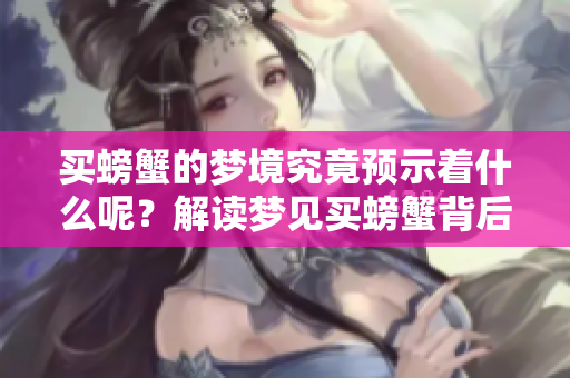 买螃蟹的梦境究竟预示着什么呢？解读梦见买螃蟹背后的意义。