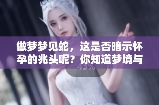做梦梦见蛇，这是否暗示怀孕的兆头呢？你知道梦境与怀孕之间的关系吗？