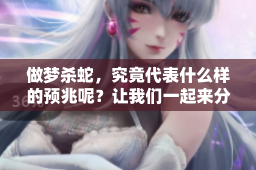 做梦杀蛇，究竟代表什么样的预兆呢？让我们一起来分析一下吧。