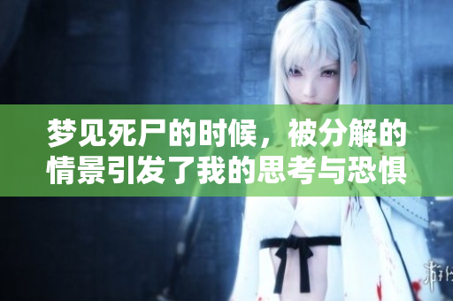 梦见死尸的时候，被分解的情景引发了我的思考与恐惧