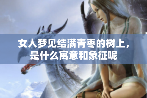 女人梦见结满青枣的树上，是什么寓意和象征呢