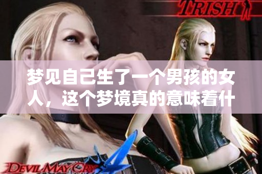 梦见自己生了一个男孩的女人，这个梦境真的意味着什么呢
