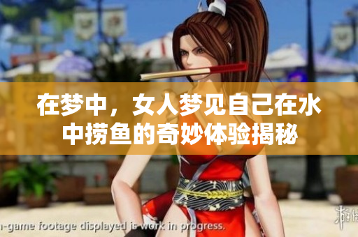 在梦中，女人梦见自己在水中捞鱼的奇妙体验揭秘