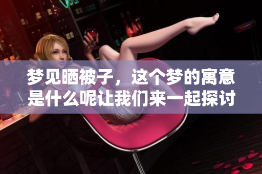 梦见晒被子，这个梦的寓意是什么呢让我们来一起探讨一下