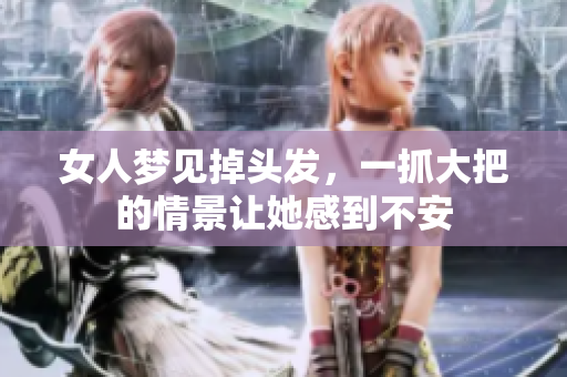 女人梦见掉头发，一抓大把的情景让她感到不安