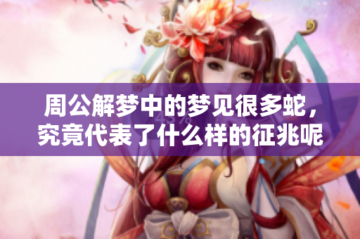 周公解梦中的梦见很多蛇，究竟代表了什么样的征兆呢