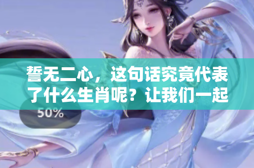 誓无二心，这句话究竟代表了什么生肖呢？让我们一起探究一下吧！