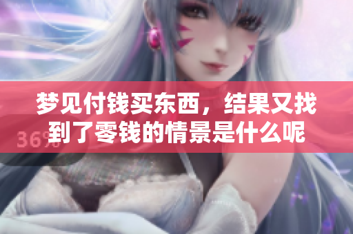 梦见付钱买东西，结果又找到了零钱的情景是什么呢