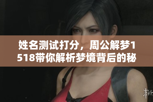 姓名测试打分，周公解梦1518带你解析梦境背后的秘密