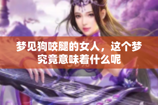 梦见狗咬腿的女人，这个梦究竟意味着什么呢