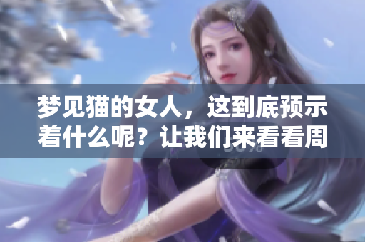 梦见猫的女人，这到底预示着什么呢？让我们来看看周公的解梦解析。