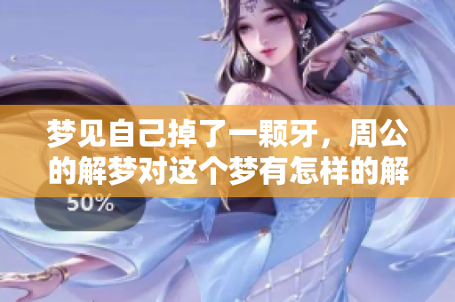 梦见自己掉了一颗牙，周公的解梦对这个梦有怎样的解释呢