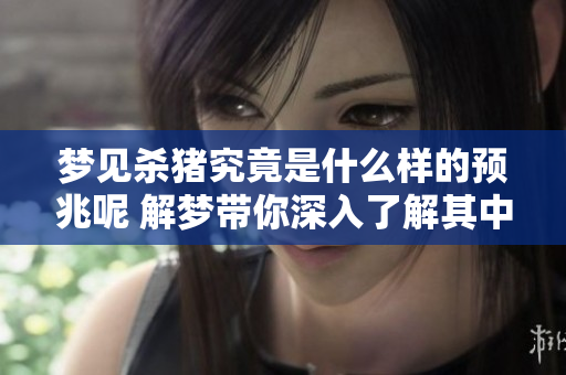 梦见杀猪究竟是什么样的预兆呢 解梦带你深入了解其中的含义