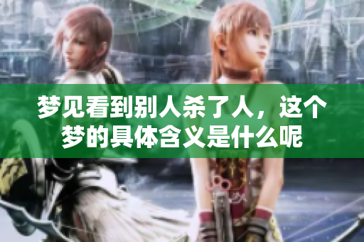 梦见看到别人杀了人，这个梦的具体含义是什么呢
