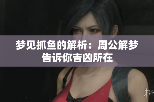 梦见抓鱼的解析：周公解梦告诉你吉凶所在
