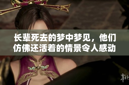 长辈死去的梦中梦见，他们仿佛还活着的情景令人感动