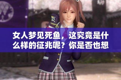 女人梦见死鱼，这究竟是什么样的征兆呢？你是否也想知道其中的奥秘？