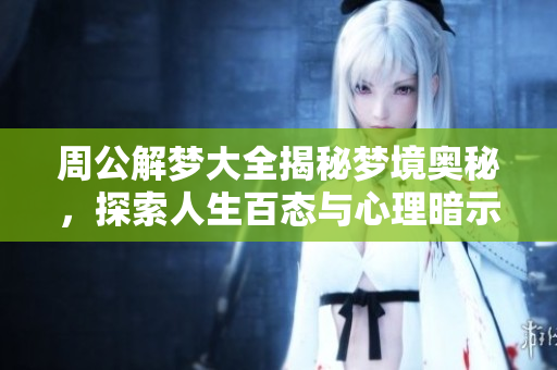周公解梦大全揭秘梦境奥秘，探索人生百态与心理暗示。