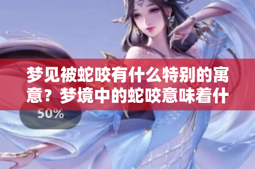 梦见被蛇咬有什么特别的寓意？梦境中的蛇咬意味着什么呢？